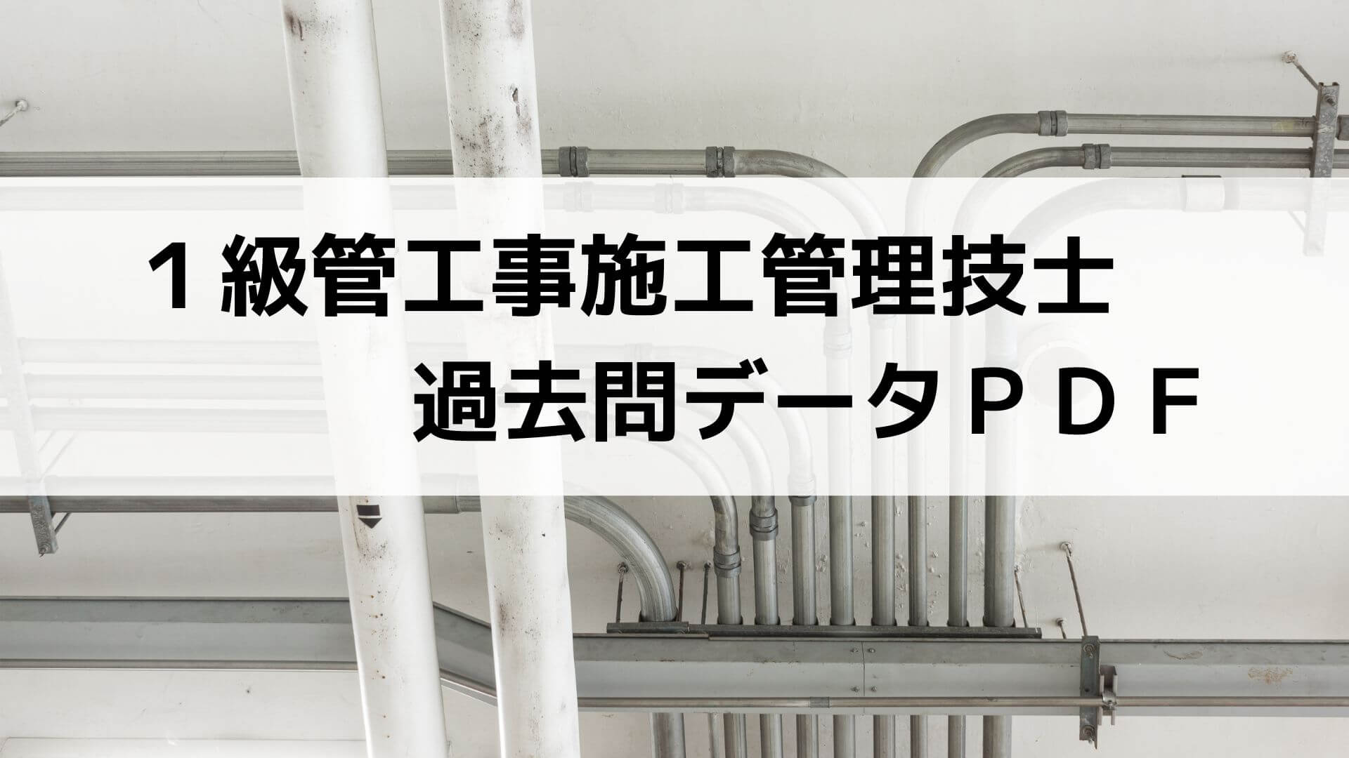 1級管工事施工管理技士【過去問PDF】17年分｜施工管理技士試験